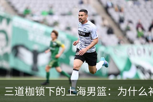 三道枷锁下的上海男篮：为什么补强成了奢望？