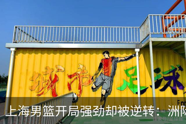 上海男篮开局强劲却被逆转：洲际杯迎来失利
