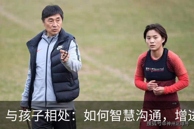 与孩子相处：如何智慧沟通，增进亲子关系