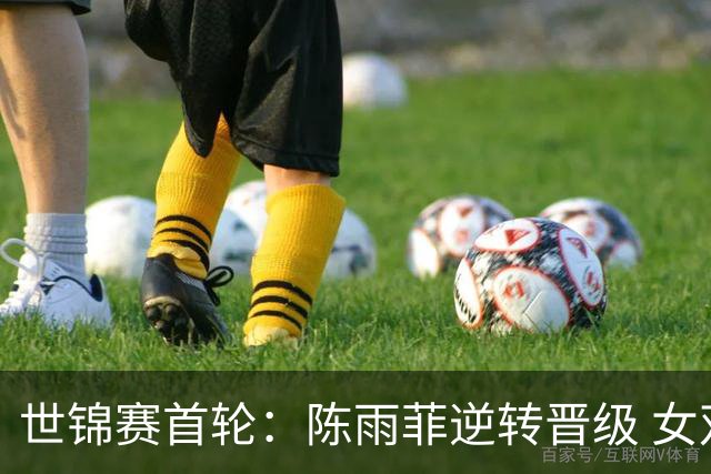 世锦赛首轮：陈雨菲逆转晋级 女双直落晋级