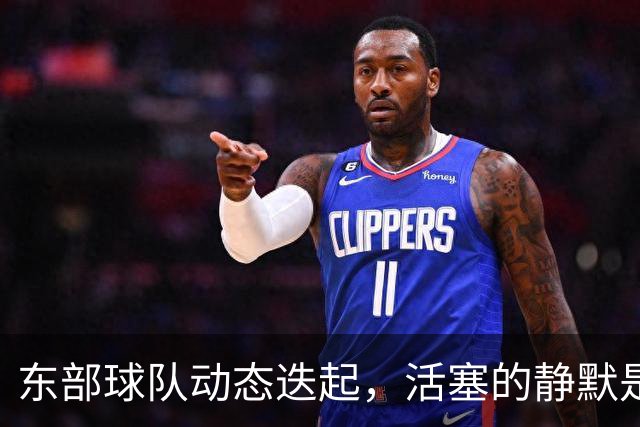 东部球队动态迭起，活塞的静默是否暗藏危机？