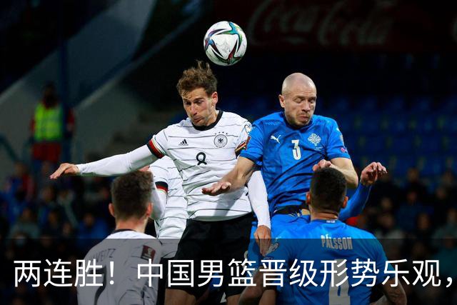 两连胜！中国男篮晋级形势乐观，但阵容调整需慎重