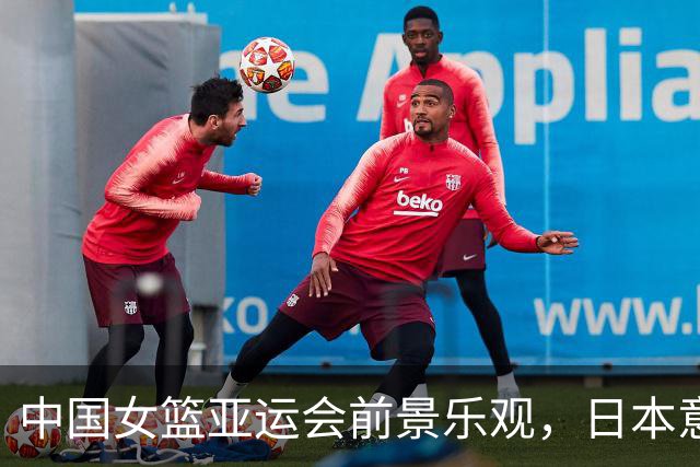 中国女篮亚运会前景乐观，日本意外助力，宫鲁鸣或再获赞誉