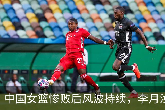 中国女篮惨败后风波持续，李月汝与李梦成焦点