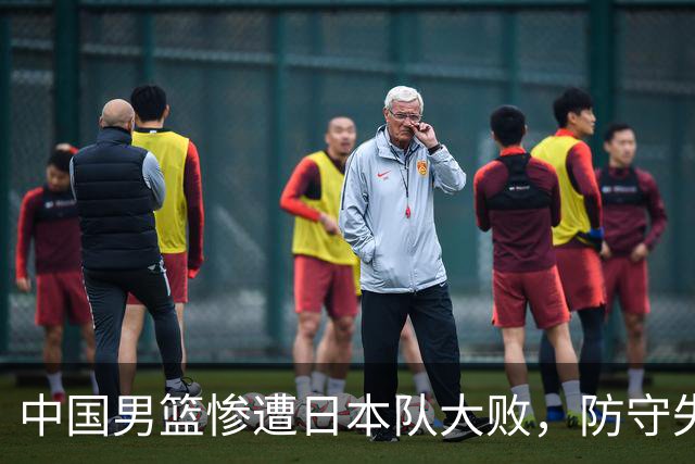中国男篮惨遭日本队大败，防守失控或迎来教练更迭