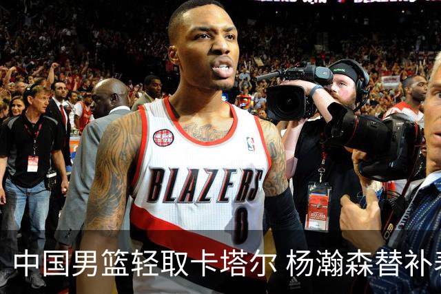 中国男篮轻取卡塔尔 杨瀚森替补表现抢眼