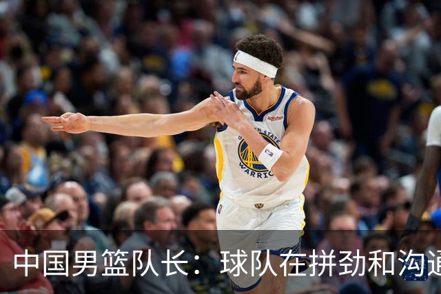中国男篮队长：球队在拼劲和沟通方面存在问题