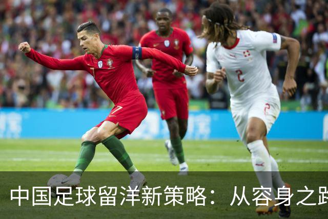 中国足球留洋新策略：从容身之路到比赛机会的转变