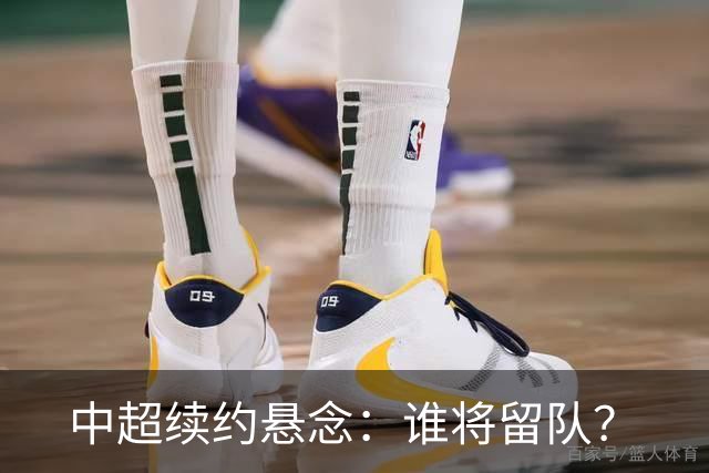 中超续约悬念：谁将留队？