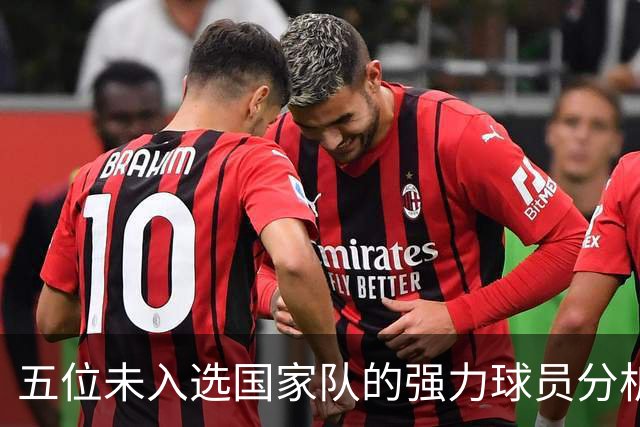 五位未入选国家队的强力球员分析