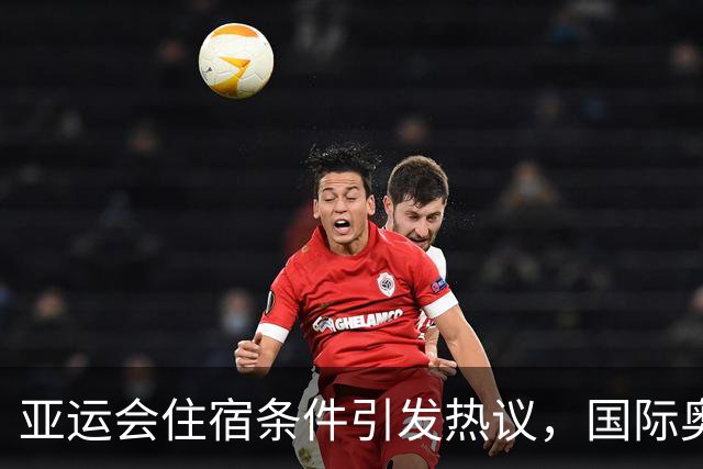 亚运会住宿条件引发热议，国际奥委会主席却表示满意