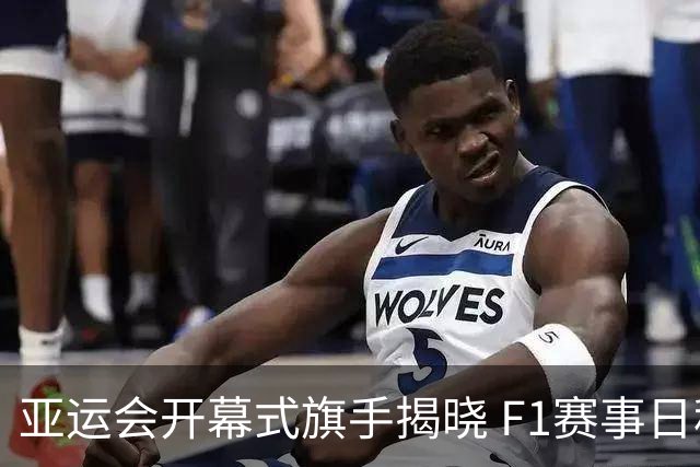 亚运会开幕式旗手揭晓 F1赛事日程更新