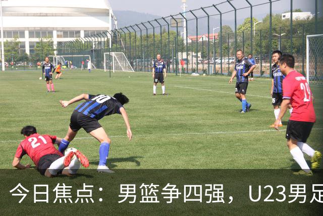 今日焦点：男篮争四强，U23男足迎战朝鲜