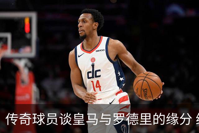 传奇球员谈皇马与罗德里的缘分 维尼修斯需更好发挥潜力