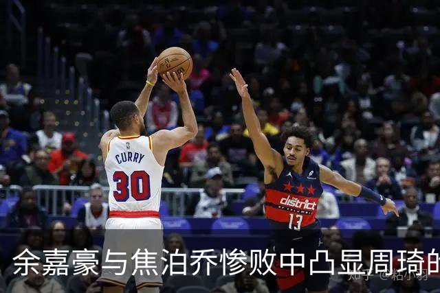 余嘉豪与焦泊乔惨败中凸显周琦的独特价值