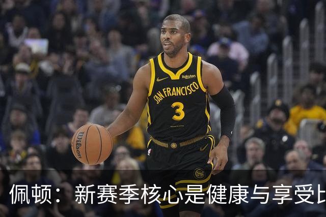 佩顿：新赛季核心是健康与享受比赛 让对手烦恼的将是我们