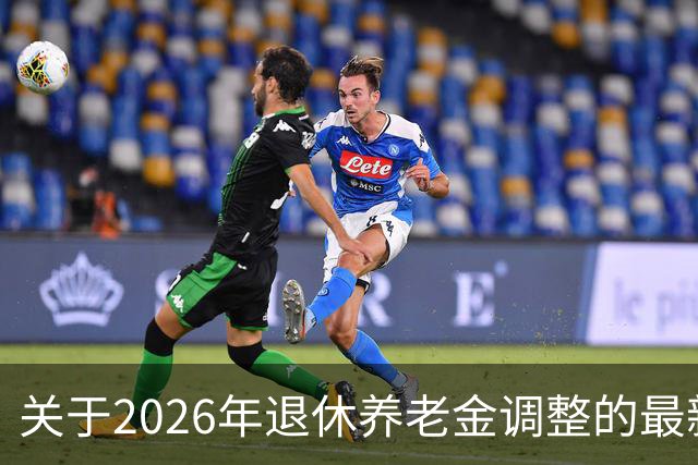 关于2026年退休养老金调整的最新动态