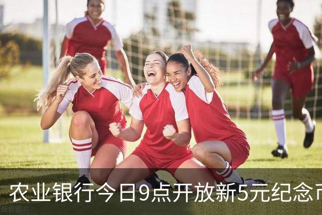 农业银行今日9点开放新5元纪念币预约 每人限购5枚！