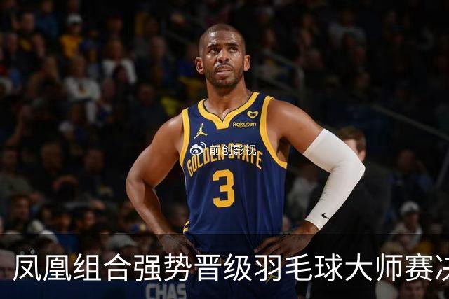 凤凰组合强势晋级羽毛球大师赛决赛，将迎战马来西亚搭档