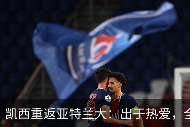 凯西重返亚特兰大：出于热爱，全力争夺荣誉