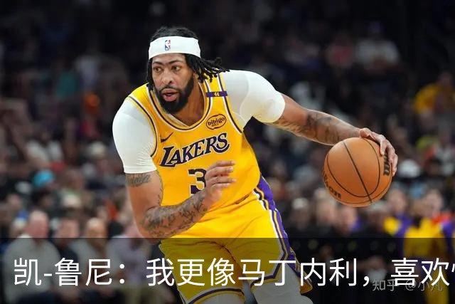 凯-鲁尼：我更像马丁内利，喜欢快速突破而非传统背身作战