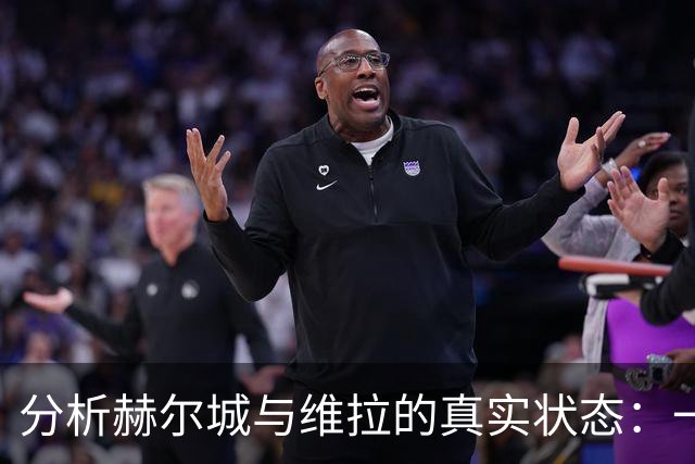 分析赫尔城与维拉的真实状态：一方强势一方颓废