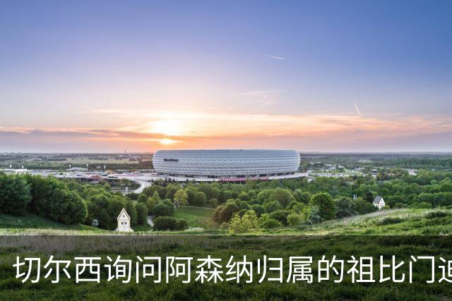 切尔西询问阿森纳归属的祖比门迪遭拒，中场引援存疑