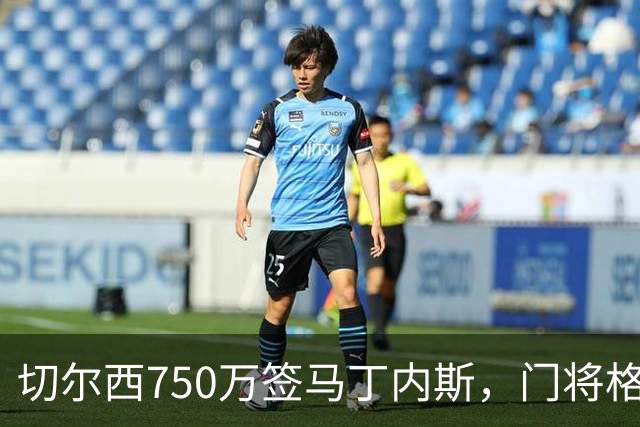 切尔西750万签马丁内斯，门将格局立刻改写