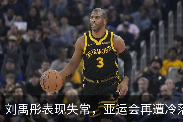 刘禹彤表现失常，亚运会再遭冷落