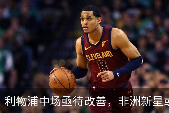 利物浦中场亟待改善，非洲新星或成解决之道