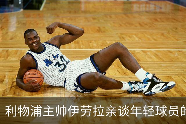 利物浦主帅伊劳拉亲谈年轻球员的表现与战术调整