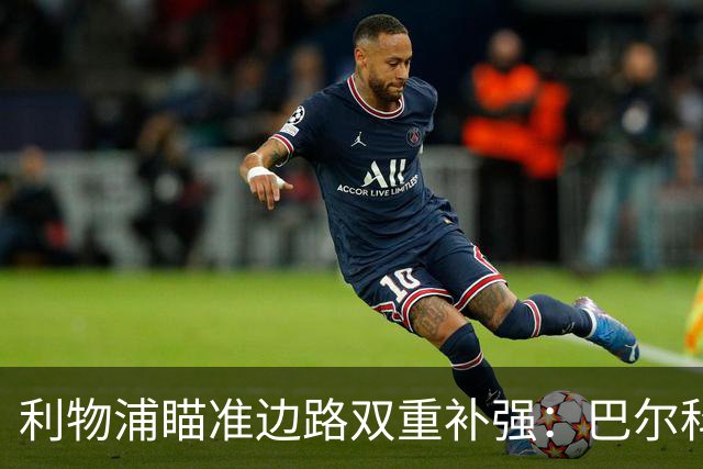 利物浦瞄准边路双重补强：巴尔科拉与姆巴耶在列