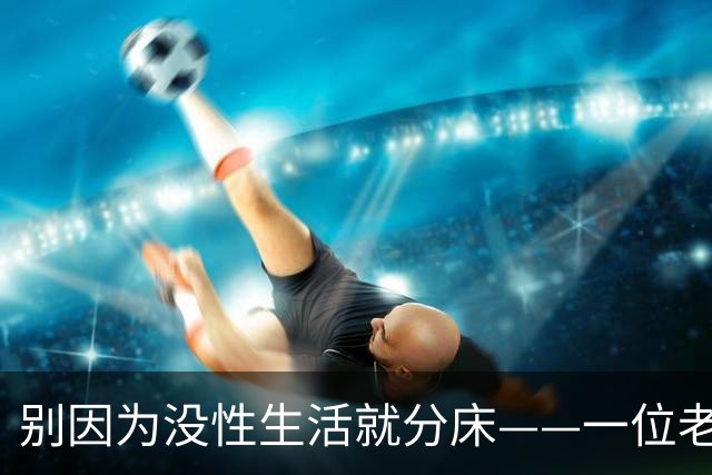 别因为没性生活就分床——一位老人的忠告