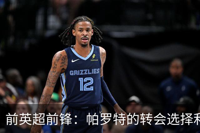 前英超前锋：帕罗特的转会选择利于职业发展