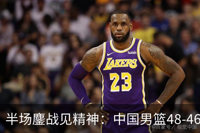 半场鏖战见精神：中国男篮48-46小胜乌拉圭