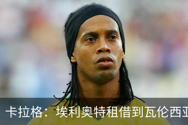 卡拉格：埃利奥特租借到瓦伦西亚将是理想选择