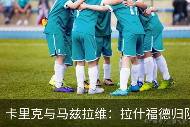 卡里克与马兹拉维：拉什福德归队，球队更具竞争力