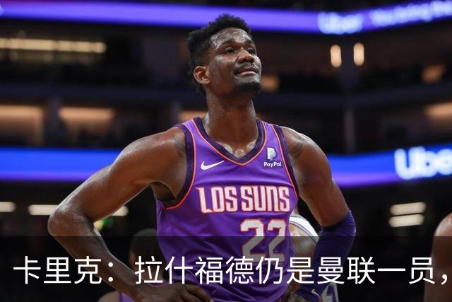 卡里克：拉什福德仍是曼联一员，球队会继续补强