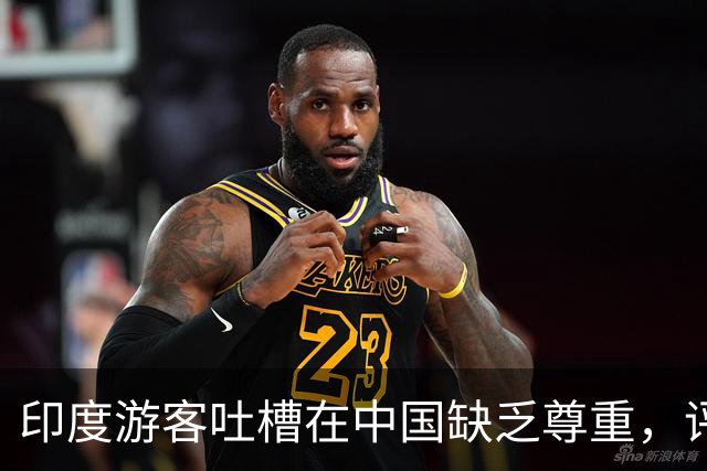 印度游客吐槽在中国缺乏尊重，评论引发热议