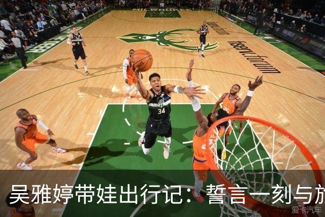 吴雅婷带娃出行记：誓言一刻与旅途实况