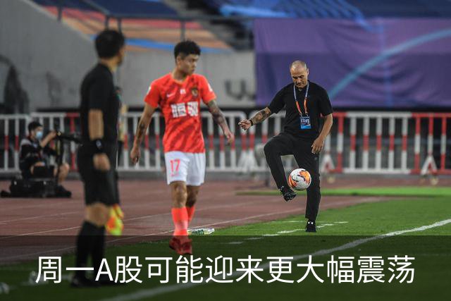 周一A股可能迎来更大幅震荡
