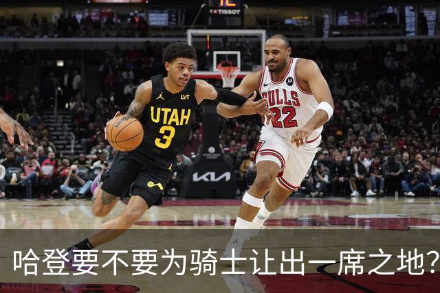 哈登要不要为骑士让出一席之地？