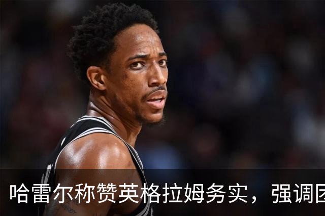 哈雷尔称赞英格拉姆务实，强调团队配合重要性