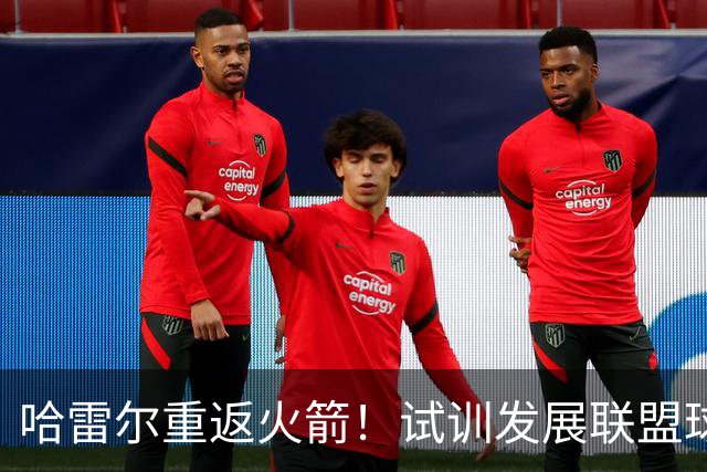 哈雷尔重返火箭！试训发展联盟球队寻回NBA机会