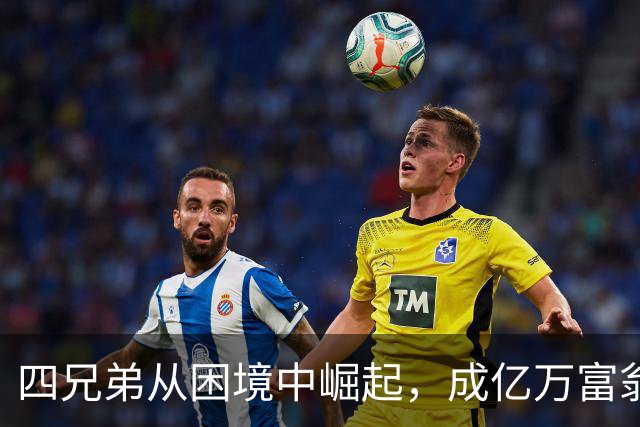 四兄弟从困境中崛起，成亿万富翁的奋斗故事