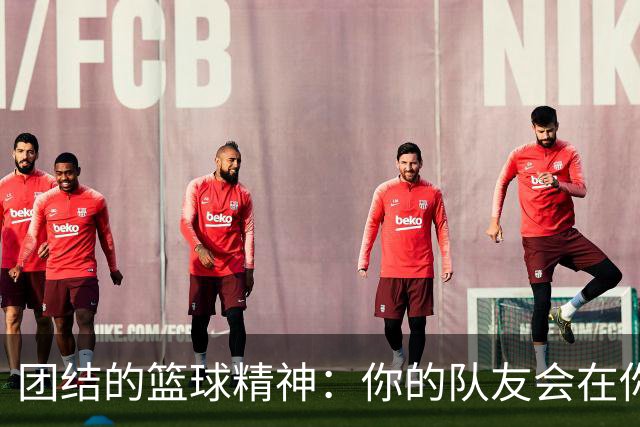 团结的篮球精神：你的队友会在你倒下时支持你