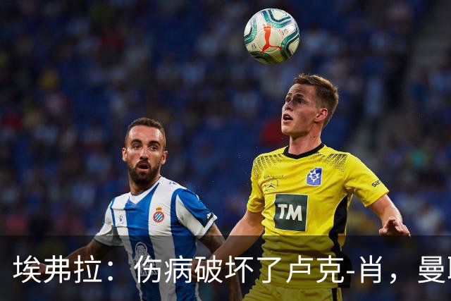埃弗拉：伤病破坏了卢克-肖，曼联应另寻左后卫