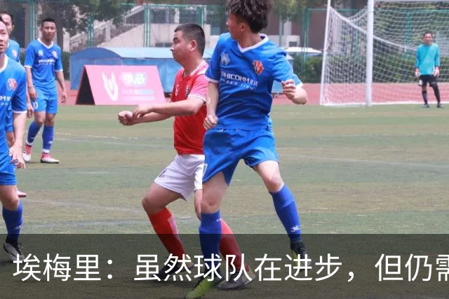 埃梅里：虽然球队在进步，但仍需提高得分能力