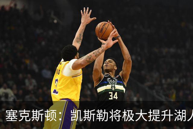 塞克斯顿：凯斯勒将极大提升湖人防守实力
