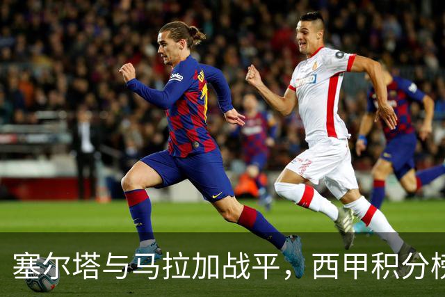塞尔塔与马拉加战平，西甲积分榜新动态
